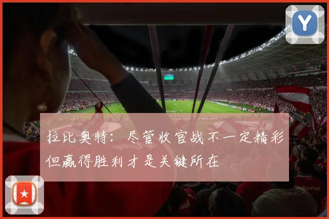 拉比奥特：尽管收官战不一定精彩但赢得胜利才是关键所在