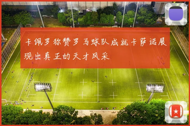 卡佩罗称赞罗马球队成就卡萨诺展现出真正的天才风采