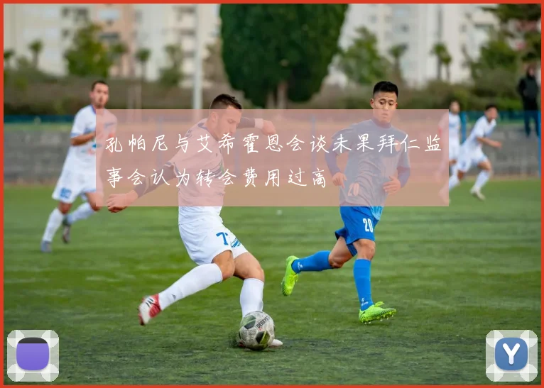 孔帕尼与艾希霍恩会谈未果拜仁监事会认为转会费用过高