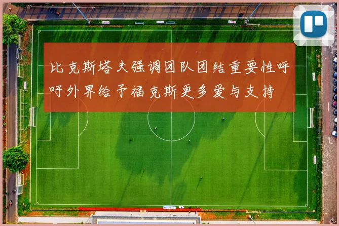 比克斯塔夫强调团队团结重要性呼吁外界给予福克斯更多爱与支持