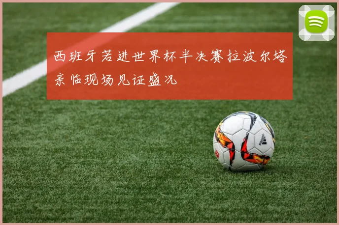西班牙若进世界杯半决赛拉波尔塔亲临现场见证盛况