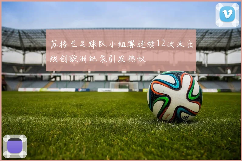 苏格兰足球队小组赛连续12次未出线创欧洲纪录引发热议
