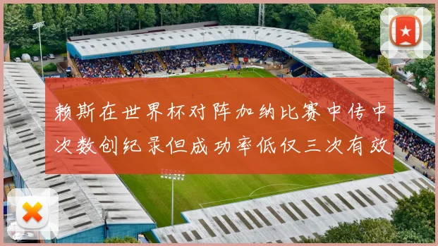 赖斯在世界杯对阵加纳比赛中传中次数创纪录但成功率低仅三次有效