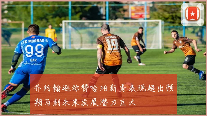 乔约翰逊称赞哈珀新秀表现超出预期马刺未来发展潜力巨大